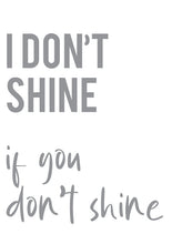 Load image into Gallery viewer, I Don&#39;t Shine If You Don&#39;t Shine - A4 Print